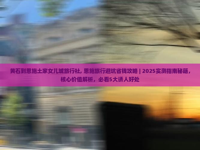 黄石到恩施土家女儿城旅行社