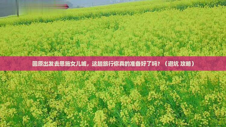 固原到恩施土家女儿城旅行社
