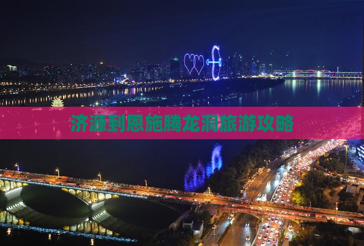 济源到恩施腾龙洞攻略 济源到恩施腾龙洞攻略