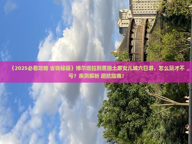 博尔塔拉到恩施土家女儿城六日游