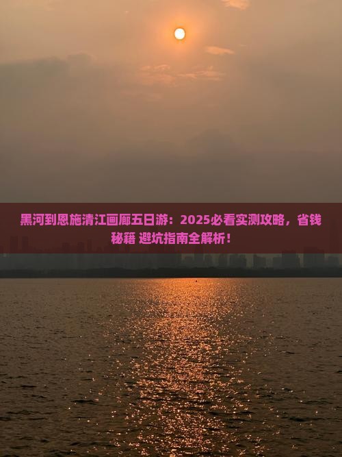 黑河到恩施清江画廊五日游