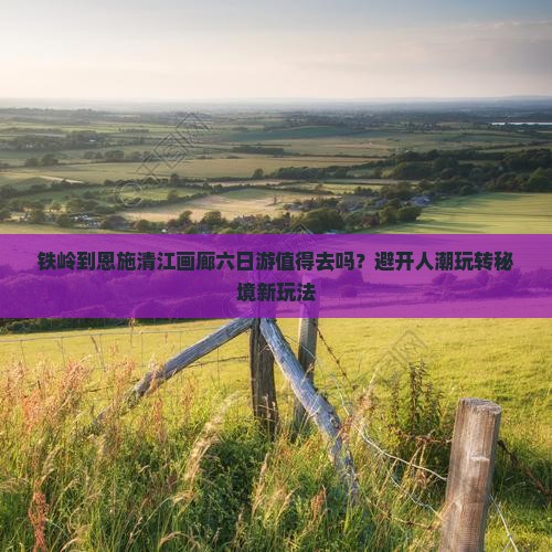 铁岭到恩施清江画廊六日游