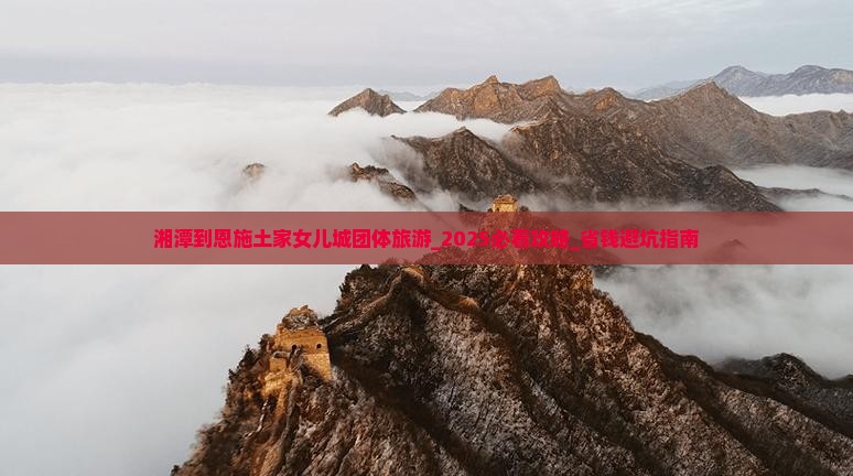 湘潭到恩施土家女儿城团体旅游