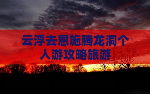 云浮去恩施腾龙洞个人游
