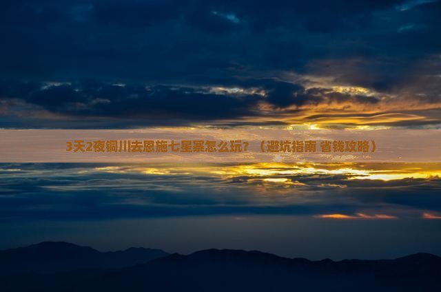 铜川去恩施七星寨旅行社