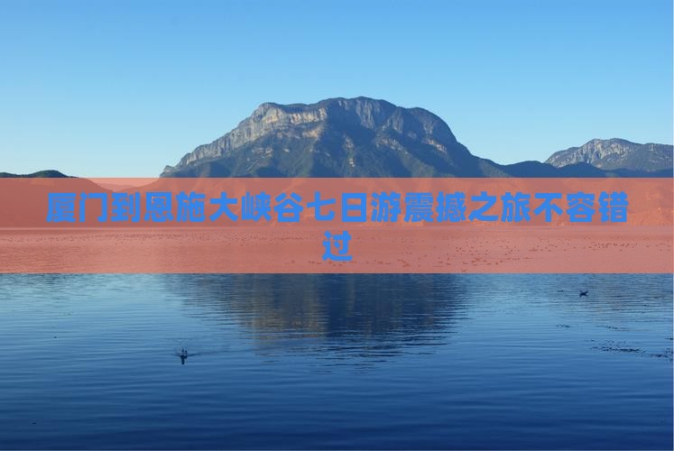 厦门到恩施大峡谷七日游