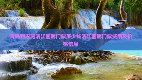 青岛到恩施清江画廊门票
