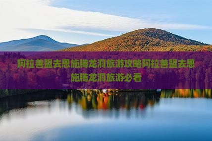 阿拉善盟去恩施腾龙洞旅游