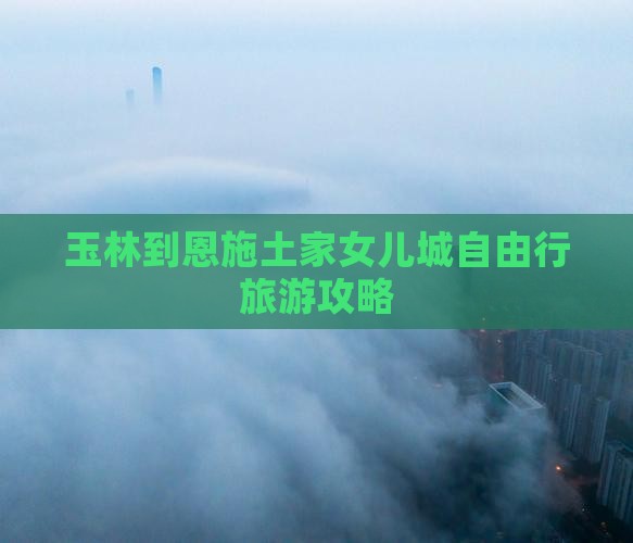 玉林到恩施土家女儿城自由行