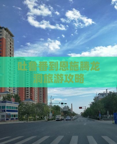 吐鲁番到恩施腾龙洞团体旅游