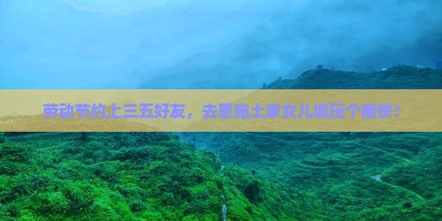劳动节去恩施土家女儿城五日游