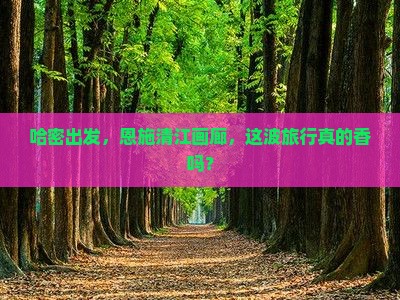 哈密去恩施清江画廊哪里玩