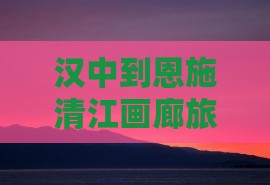 汉中去恩施清江画廊个人游