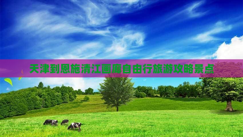 天津到恩施清江画廊自由行