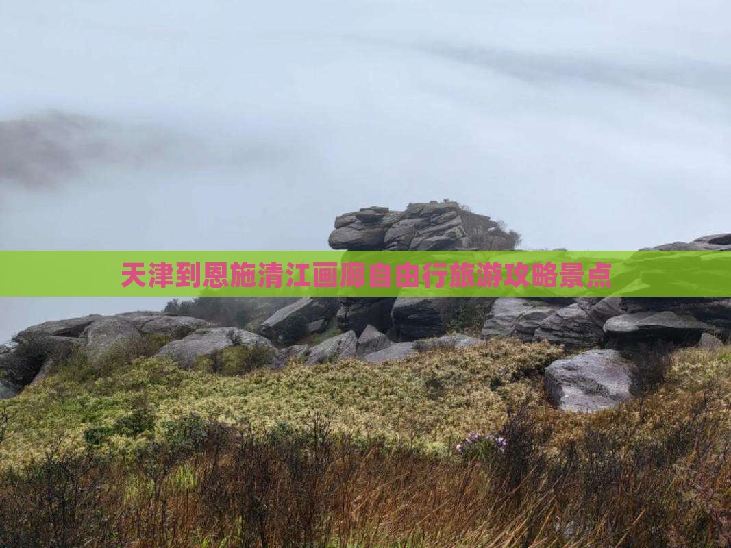 天津到恩施清江画廊自由行