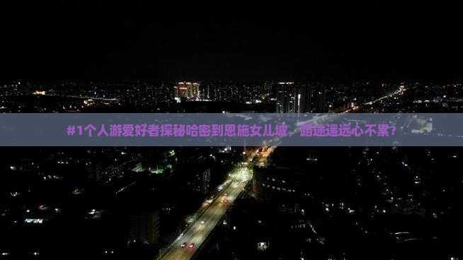 哈密去恩施土家女儿城个人游 哈密去恩施土家女儿城个人游