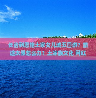 长治到恩施土家女儿城五日游