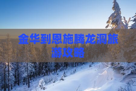 金华到恩施腾龙洞攻略