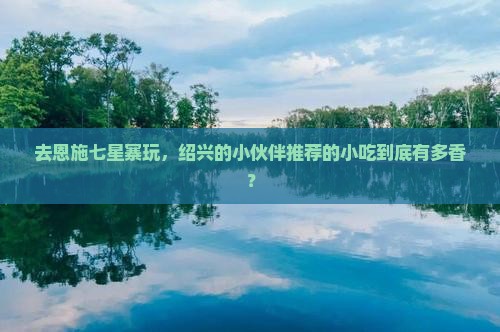 绍兴去恩施七星寨旅游小吃