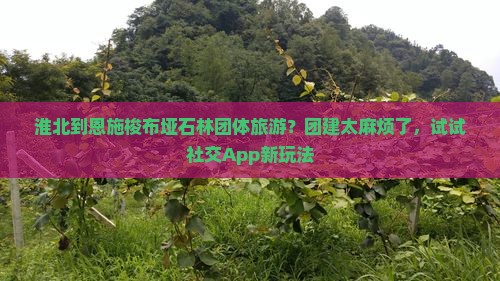 淮北到恩施梭布垭石林团体旅游