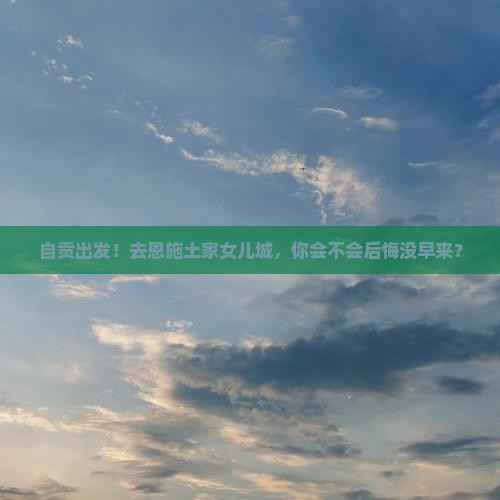 自贡到恩施土家女儿城个人游
