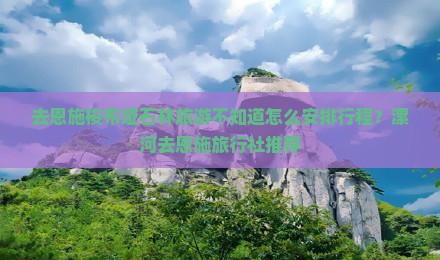 漯河去恩施梭布垭石林旅行社