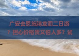 广安去恩施腾龙洞二日游