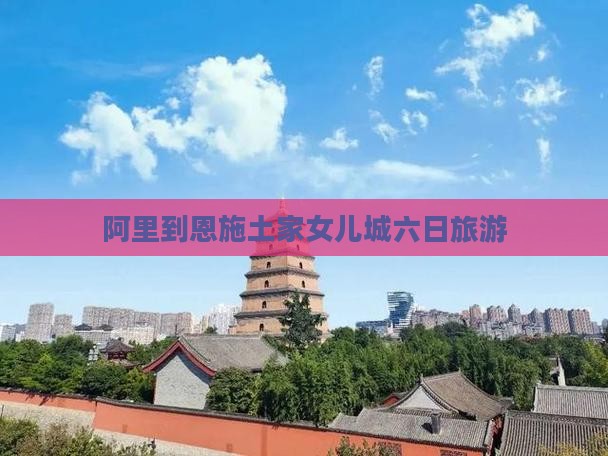 阿里到恩施土家女儿城六日游