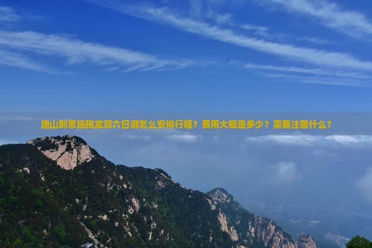 唐山到恩施腾龙洞六日游 唐山到恩施腾龙洞六日游
