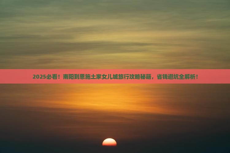 南阳到恩施土家女儿城旅行社