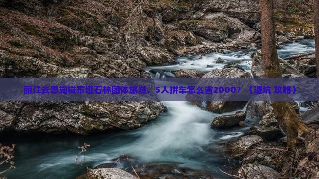 丽江去恩施梭布垭石林团体旅游