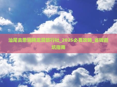 汕尾去恩施腾龙洞旅行社