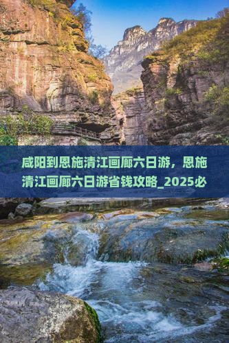咸阳到恩施清江画廊六日游
