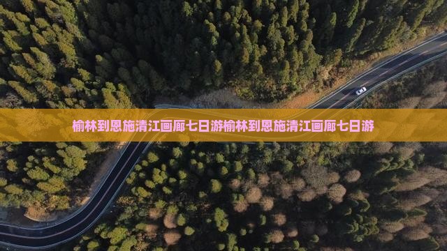 榆林到恩施清江画廊七日游