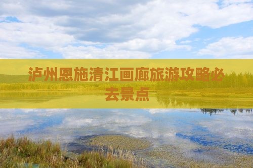 泸州到恩施清江画廊必去地