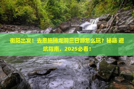 衡阳去恩施腾龙洞三日游