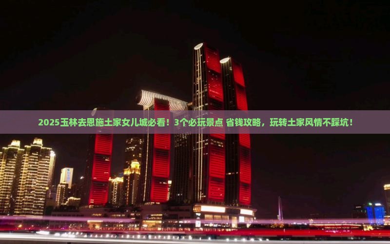 玉林去恩施土家女儿城哪里玩