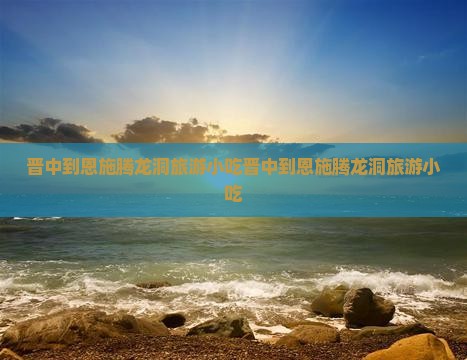 晋中到恩施腾龙洞旅游小吃