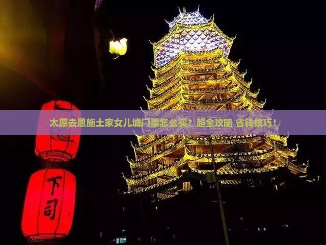 太原去恩施土家女儿城门票