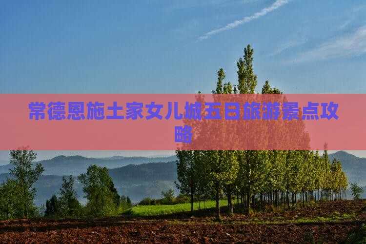常德到恩施土家女儿城五日游