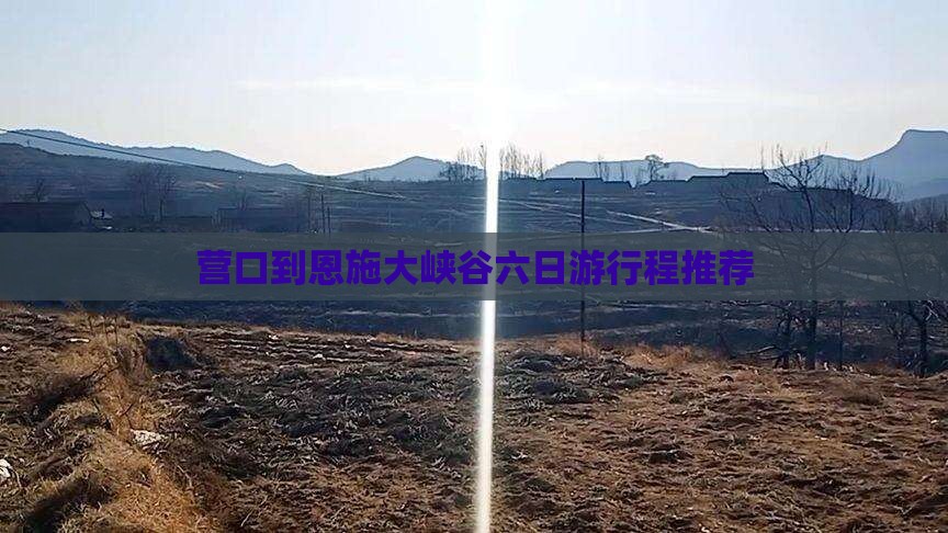 营口到恩施大峡谷六日游行程推荐