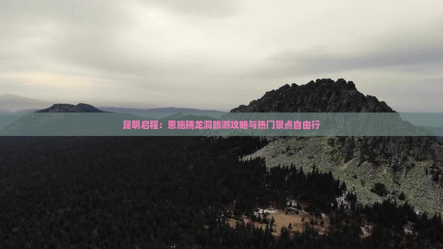 昆明启程：恩施腾龙洞旅游攻略与热门景点自由行