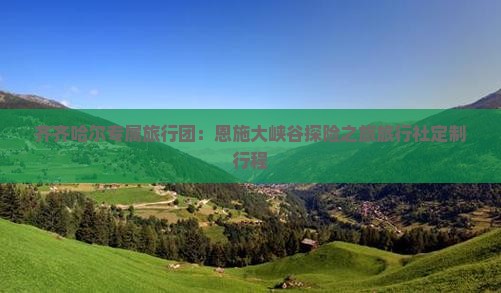 齐齐哈尔专属旅行团：恩施大峡谷探险之旅旅行社定制行程