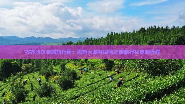 齐齐哈尔专属旅行团：恩施大峡谷探险之旅旅行社定制行程