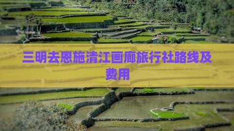 三明去恩施清江画廊旅行社路线及费用