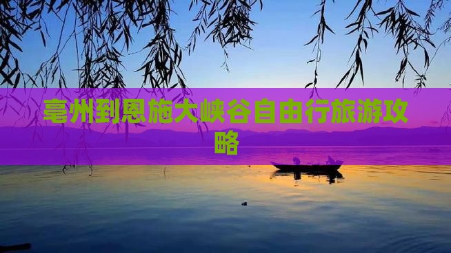 亳州到恩施大峡谷自由行旅游攻略