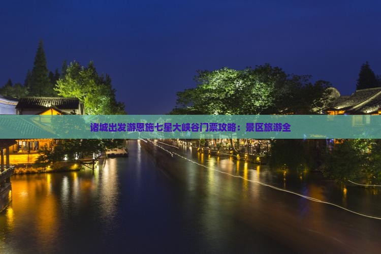 诸城出发游恩施七星大峡谷门票攻略：景区旅游全
