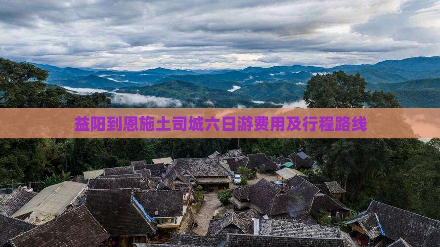 益阳到恩施土司城六日游费用及行程路线