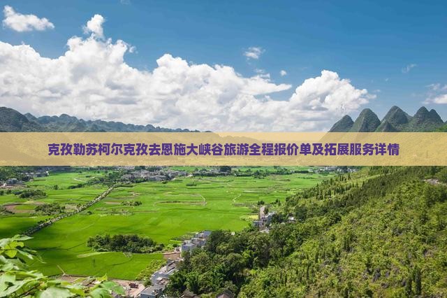 克孜勒苏柯尔克孜去恩施大峡谷旅游全程报价单及拓展服务详情