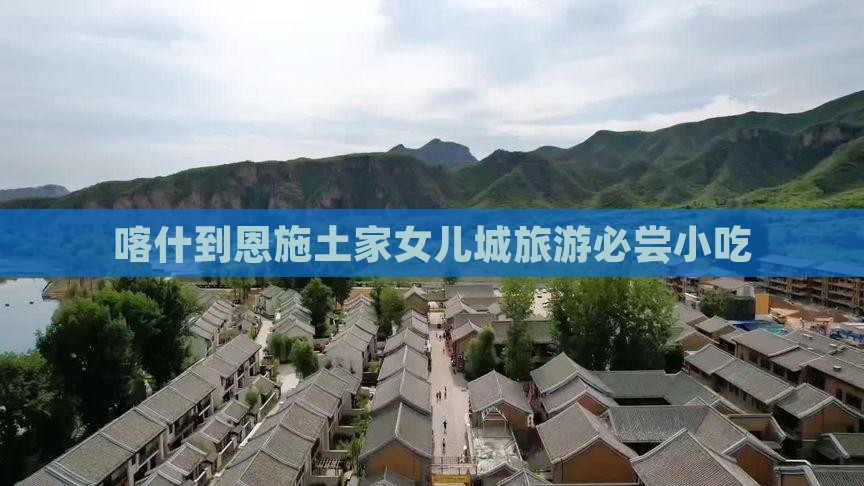 喀什到恩施土家女儿城旅游必尝小吃 喀什到恩施土家女儿城旅游必尝小吃